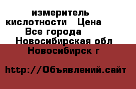 измеритель    кислотности › Цена ­ 380 - Все города  »    . Новосибирская обл.,Новосибирск г.